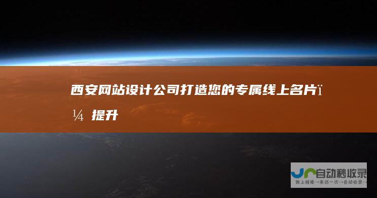 西安网站设计公司:打造您的专属线上名片,提升品牌形象,助力业务增长